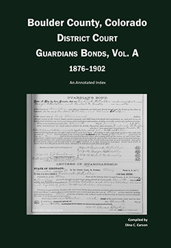 Boulder County, Colorado District Court Guardians Bonds, Vol A, 1876-1902: An Annotated Index
