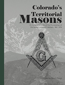 Colorado's Territorial Masons: An Annotated Index of the Proceedings of the Grand Lodge of Colorado, 1861-1876